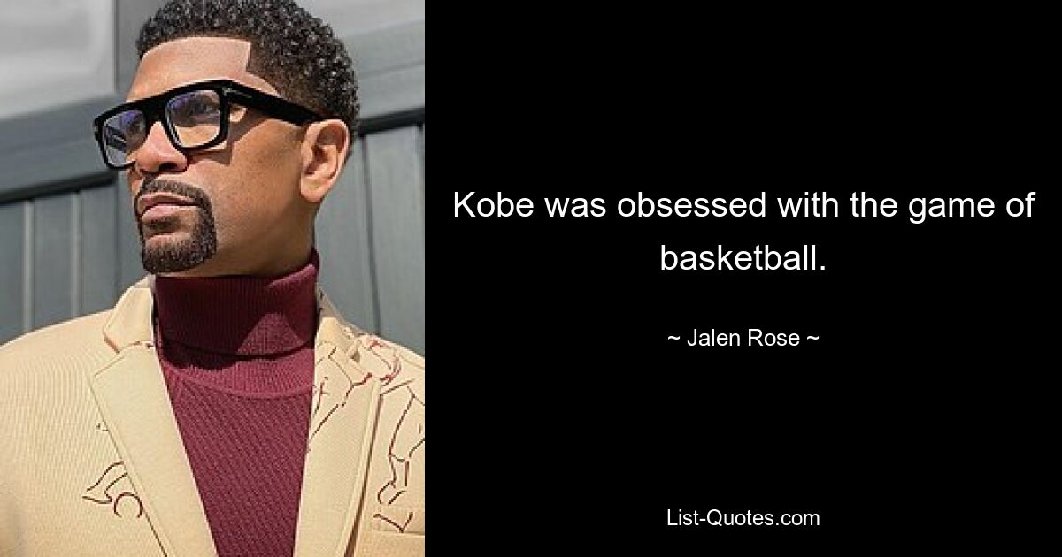 Kobe was obsessed with the game of basketball. — © Jalen Rose