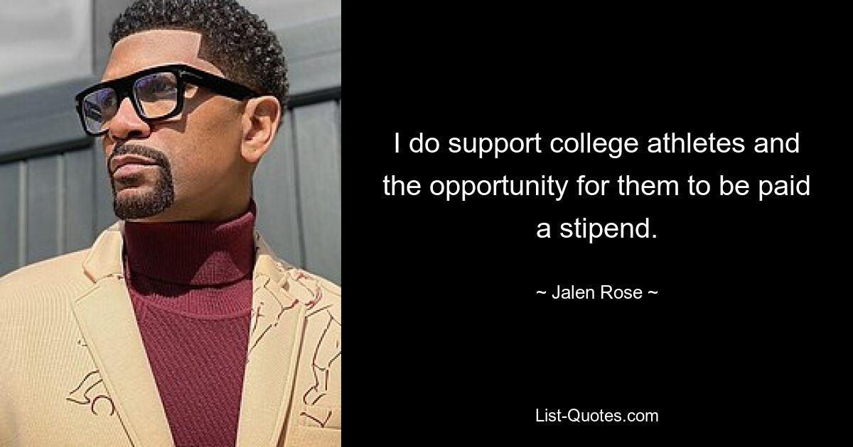 I do support college athletes and the opportunity for them to be paid a stipend. — © Jalen Rose