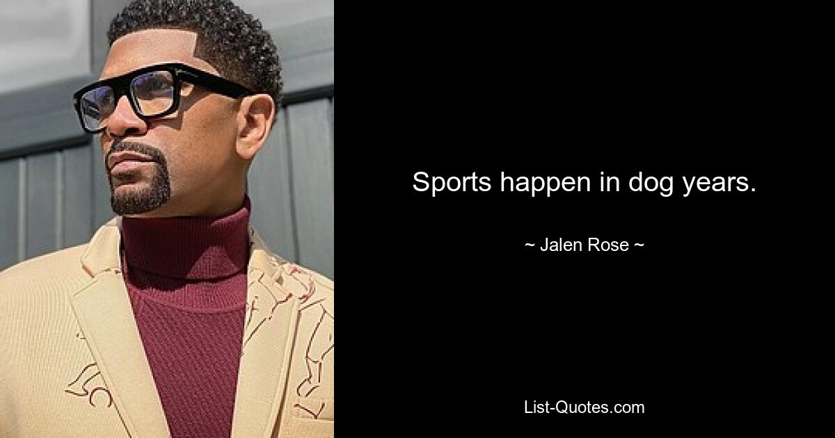 Sports happen in dog years. — © Jalen Rose