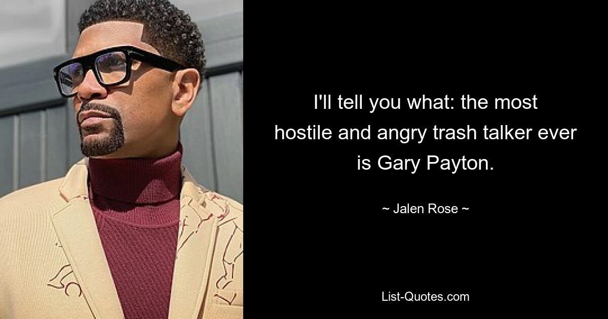 I'll tell you what: the most hostile and angry trash talker ever is Gary Payton. — © Jalen Rose