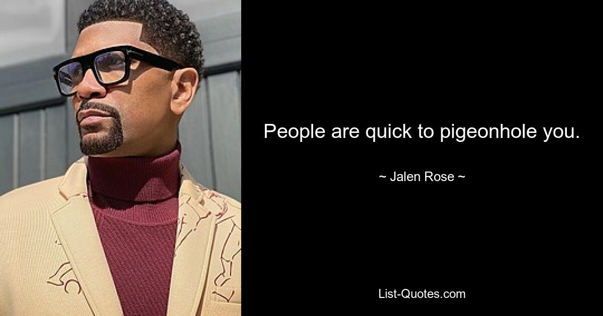 People are quick to pigeonhole you. — © Jalen Rose