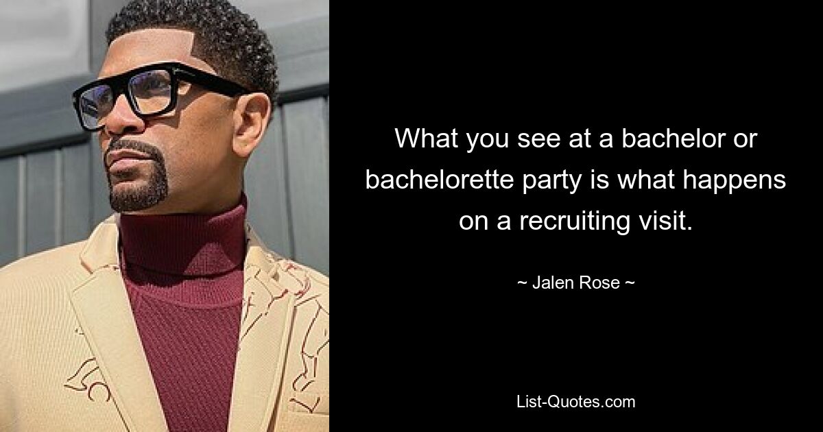 What you see at a bachelor or bachelorette party is what happens on a recruiting visit. — © Jalen Rose