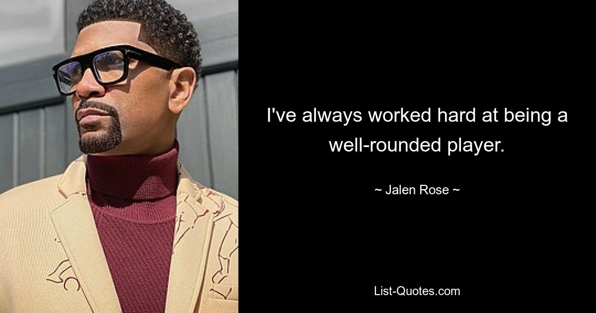 I've always worked hard at being a well-rounded player. — © Jalen Rose