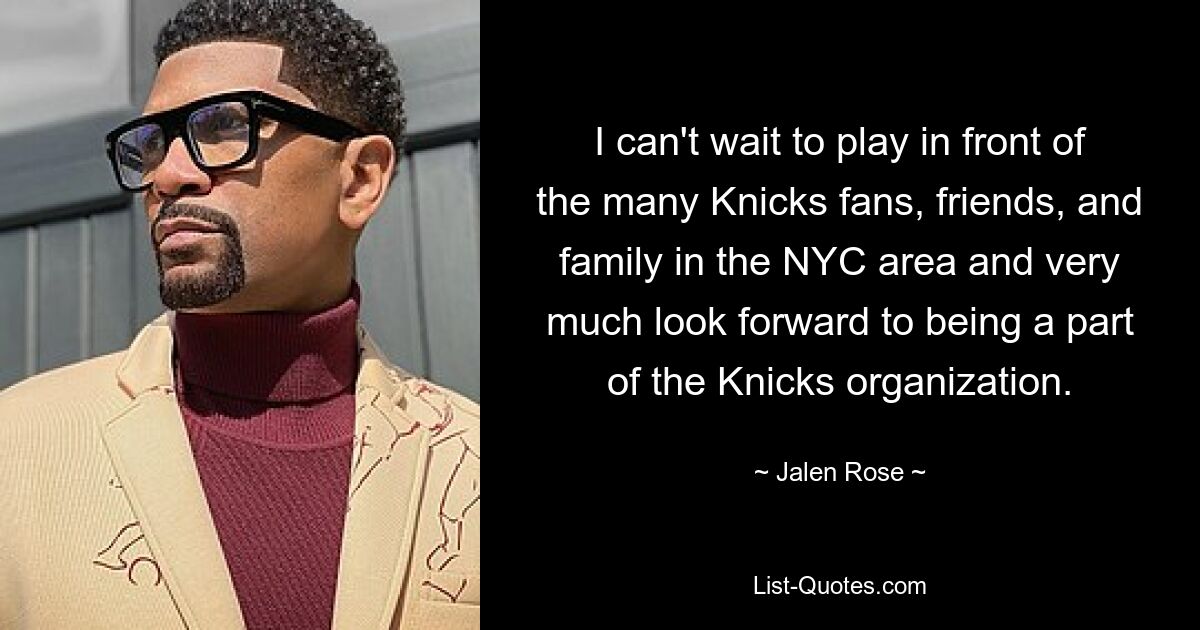 I can't wait to play in front of the many Knicks fans, friends, and family in the NYC area and very much look forward to being a part of the Knicks organization. — © Jalen Rose