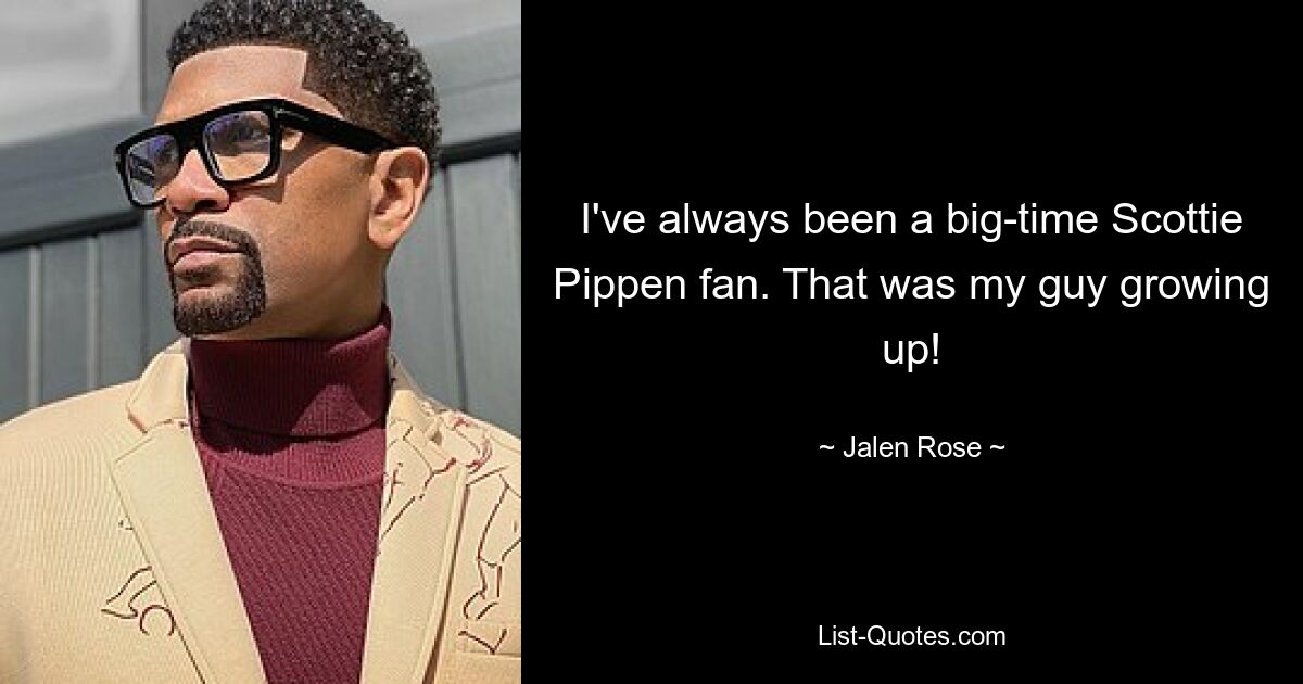 I've always been a big-time Scottie Pippen fan. That was my guy growing up! — © Jalen Rose