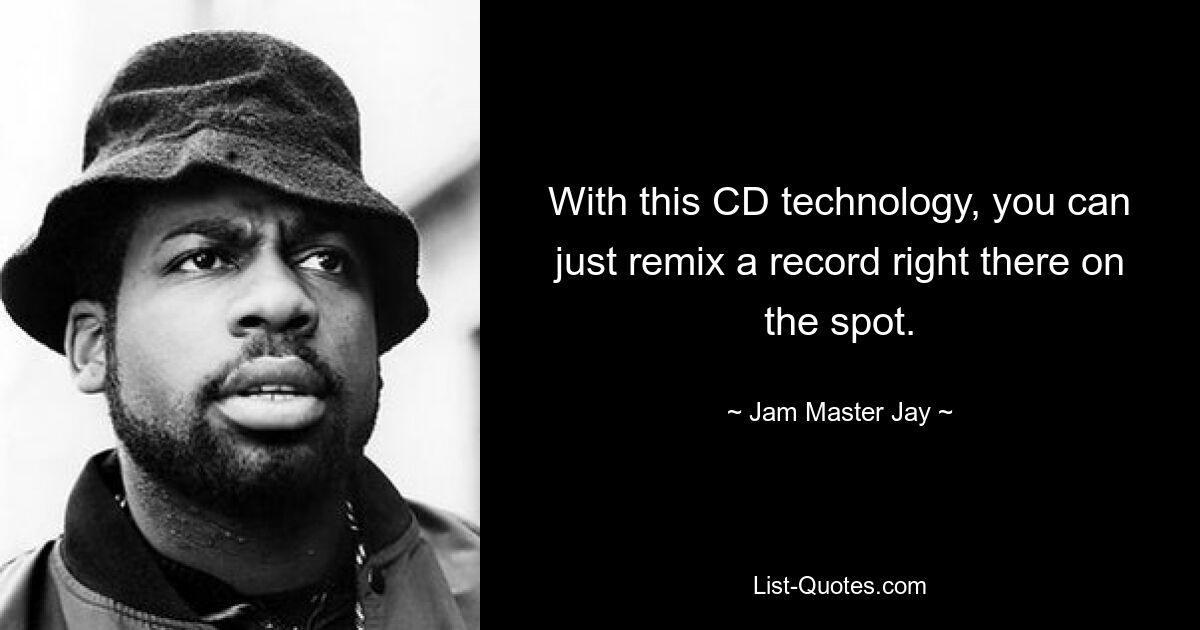 With this CD technology, you can just remix a record right there on the spot. — © Jam Master Jay