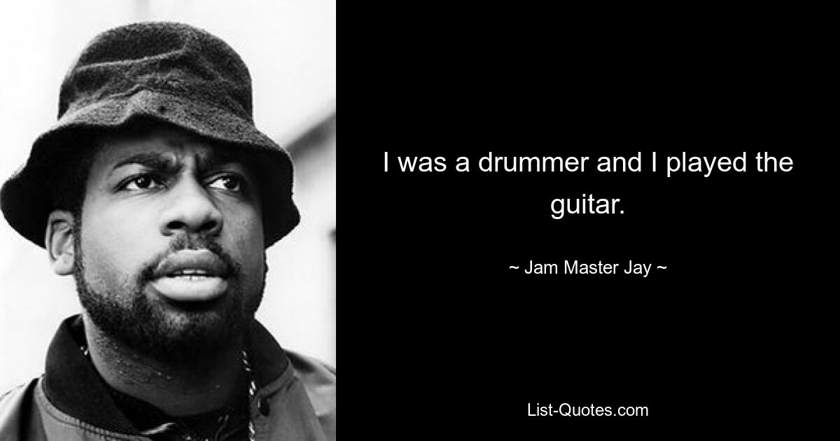 I was a drummer and I played the guitar. — © Jam Master Jay