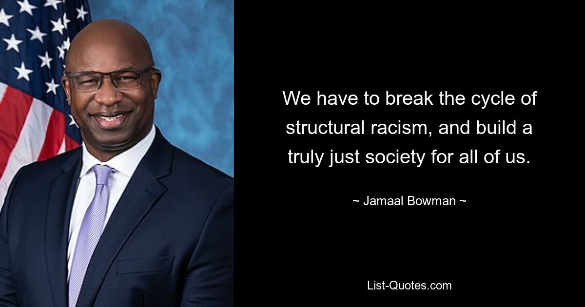 We have to break the cycle of structural racism, and build a truly just society for all of us. — © Jamaal Bowman