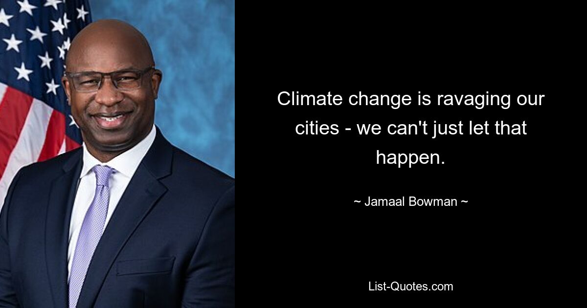 Climate change is ravaging our cities - we can't just let that happen. — © Jamaal Bowman