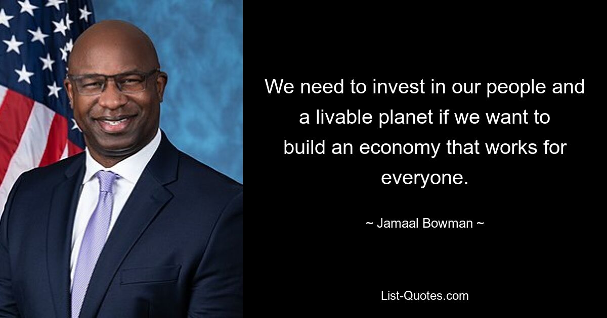 We need to invest in our people and a livable planet if we want to build an economy that works for everyone. — © Jamaal Bowman