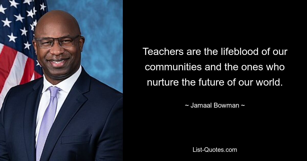 Teachers are the lifeblood of our communities and the ones who nurture the future of our world. — © Jamaal Bowman