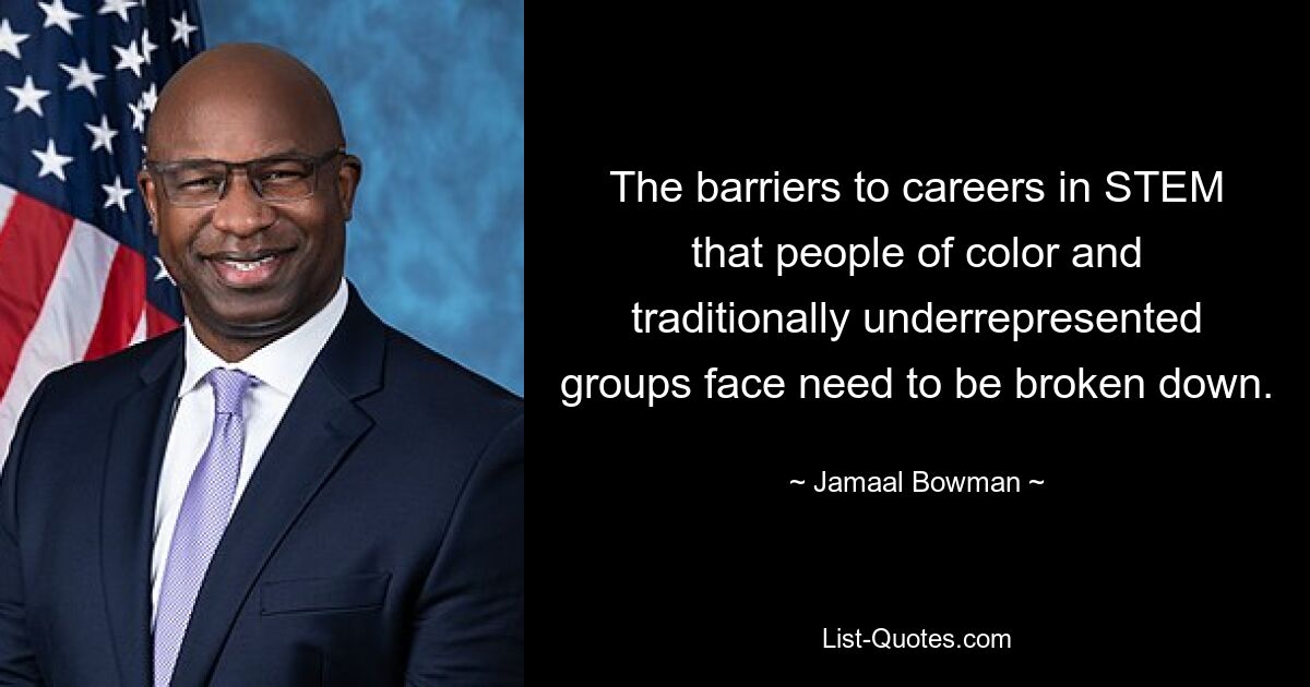 The barriers to careers in STEM that people of color and traditionally underrepresented groups face need to be broken down. — © Jamaal Bowman