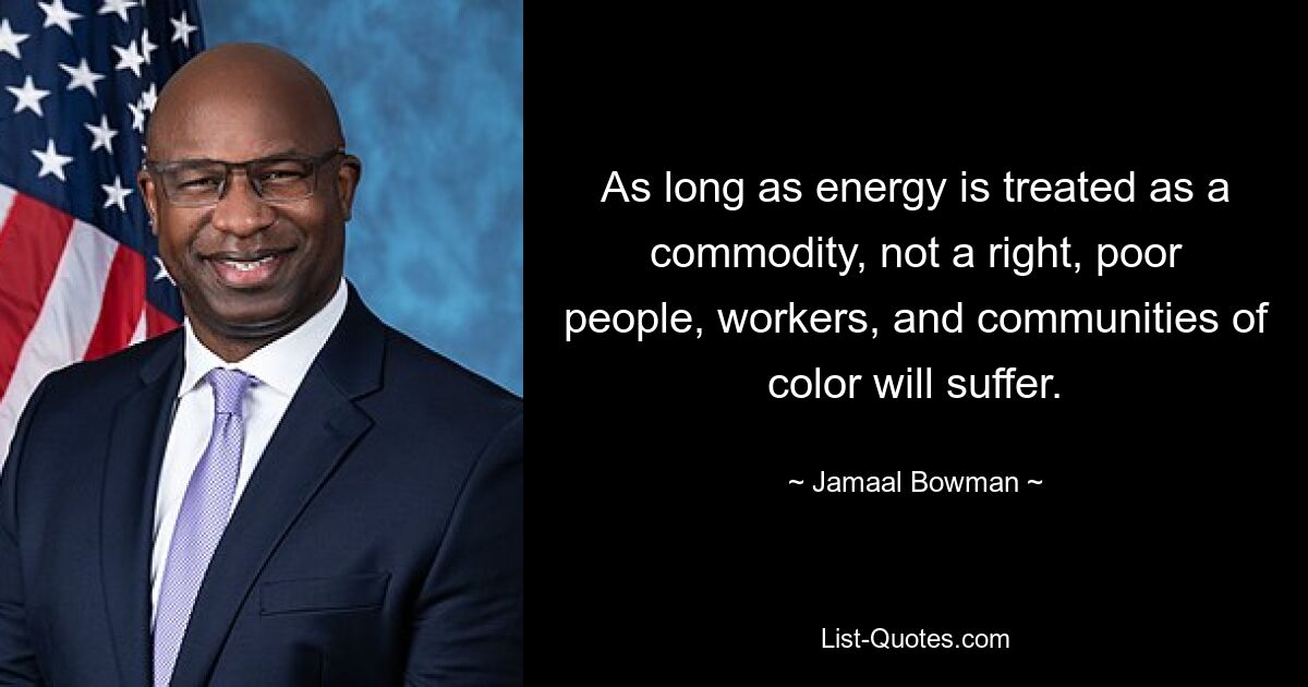 As long as energy is treated as a commodity, not a right, poor people, workers, and communities of color will suffer. — © Jamaal Bowman