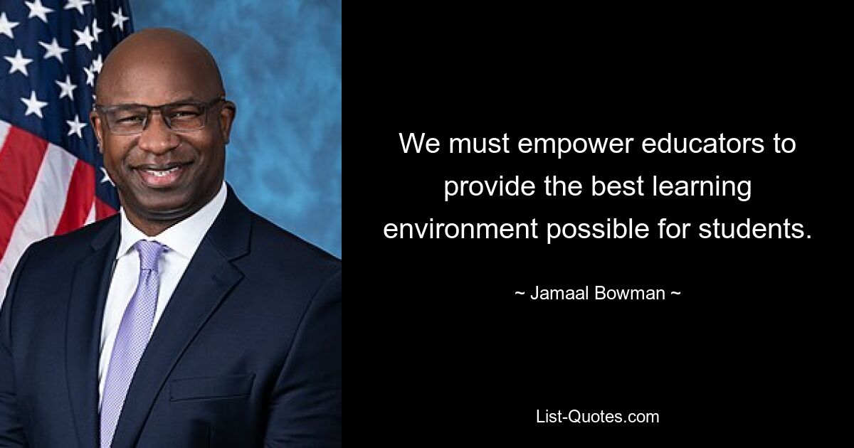 We must empower educators to provide the best learning environment possible for students. — © Jamaal Bowman