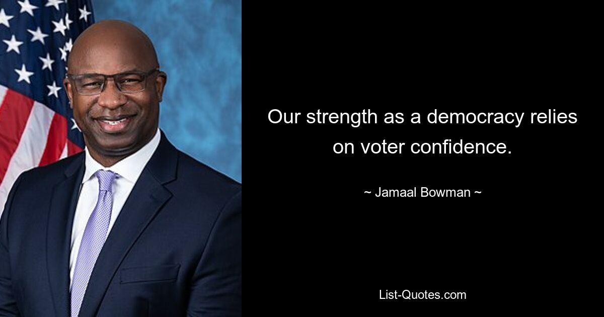 Our strength as a democracy relies on voter confidence. — © Jamaal Bowman