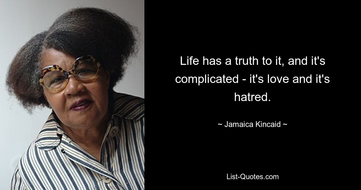 Life has a truth to it, and it's complicated - it's love and it's hatred. — © Jamaica Kincaid