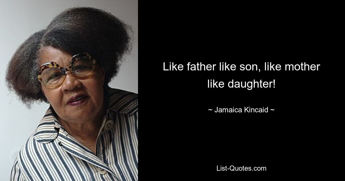 Like father like son, like mother like daughter! — © Jamaica Kincaid