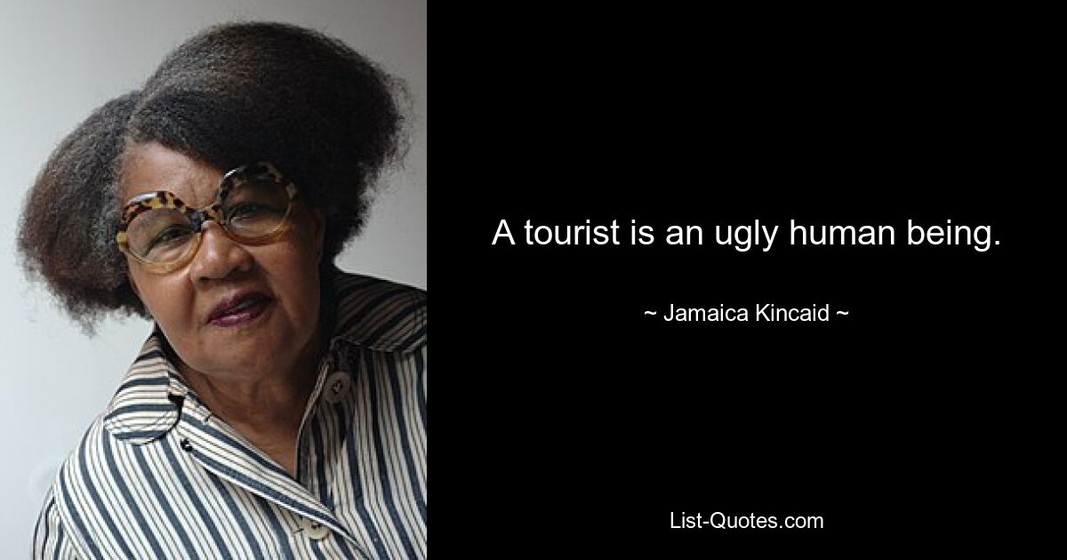 Ein Tourist ist ein hässlicher Mensch. — © Jamaica Kincaid