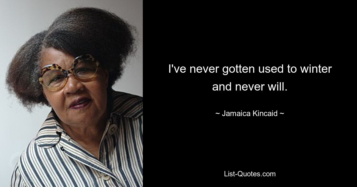 I've never gotten used to winter and never will. — © Jamaica Kincaid