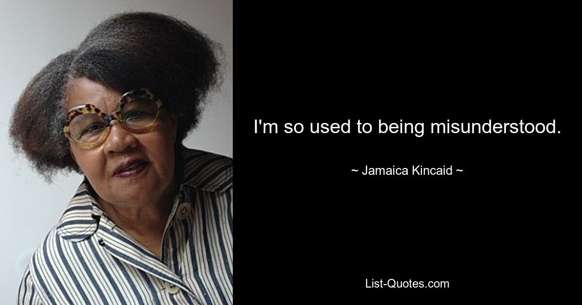 I'm so used to being misunderstood. — © Jamaica Kincaid