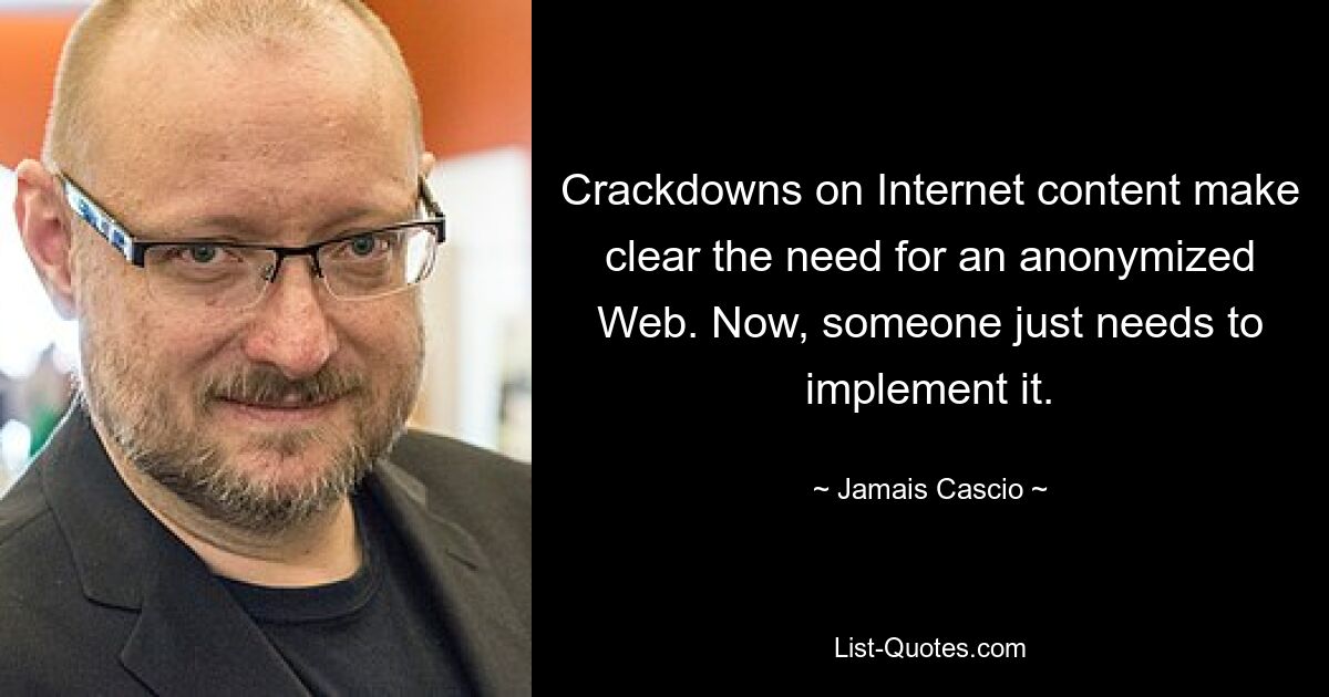 Crackdowns on Internet content make clear the need for an anonymized Web. Now, someone just needs to implement it. — © Jamais Cascio