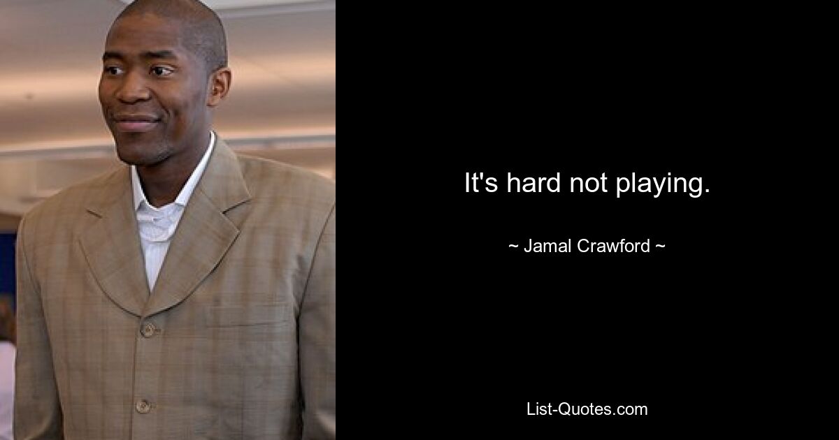 It's hard not playing. — © Jamal Crawford