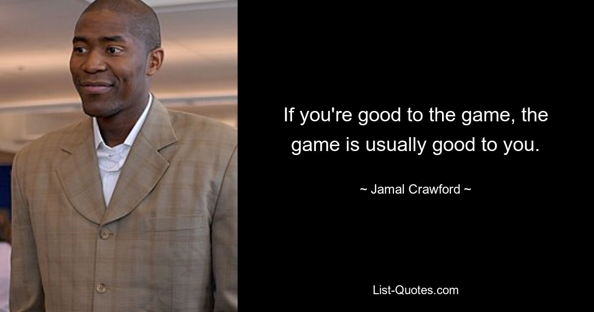 Wenn Sie gut zum Spiel sind, ist das Spiel normalerweise auch gut zu Ihnen. — © Jamal Crawford 