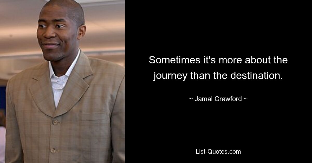 Sometimes it's more about the journey than the destination. — © Jamal Crawford