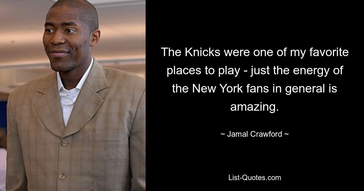 Die Knicks waren einer meiner Lieblingsorte – einfach die Energie der New Yorker Fans im Allgemeinen ist erstaunlich. — © Jamal Crawford 