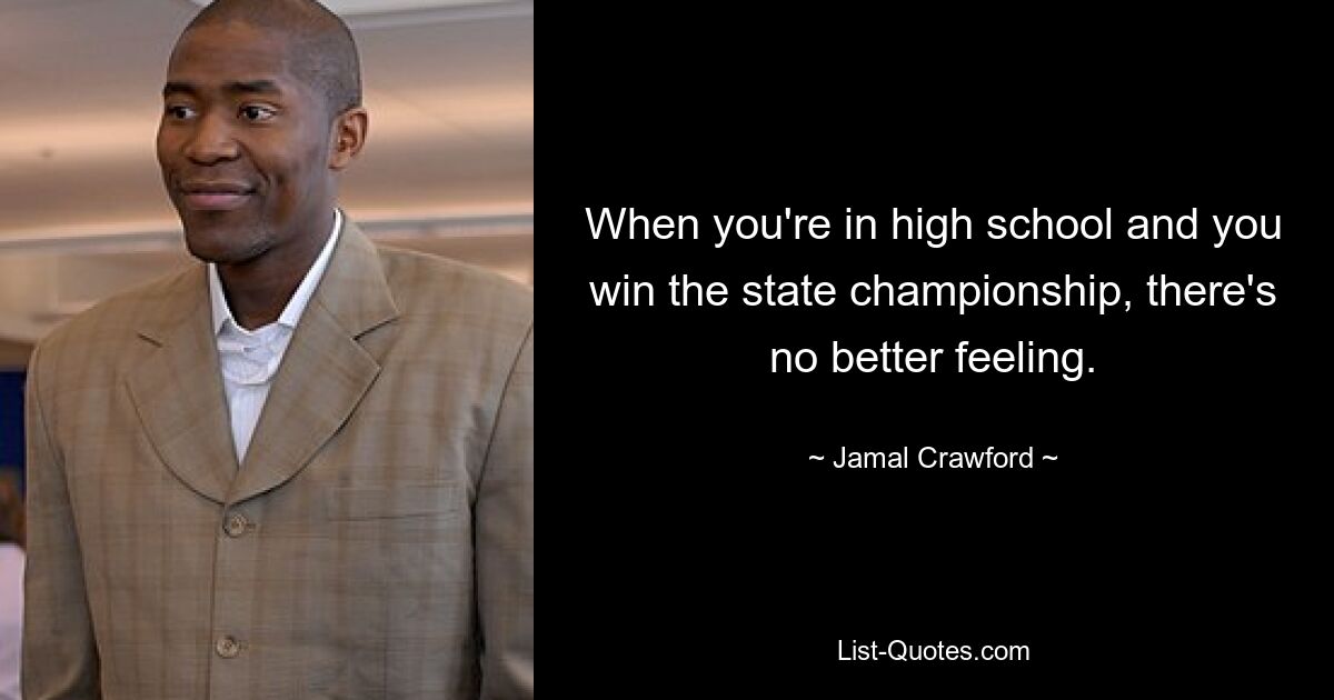 When you're in high school and you win the state championship, there's no better feeling. — © Jamal Crawford