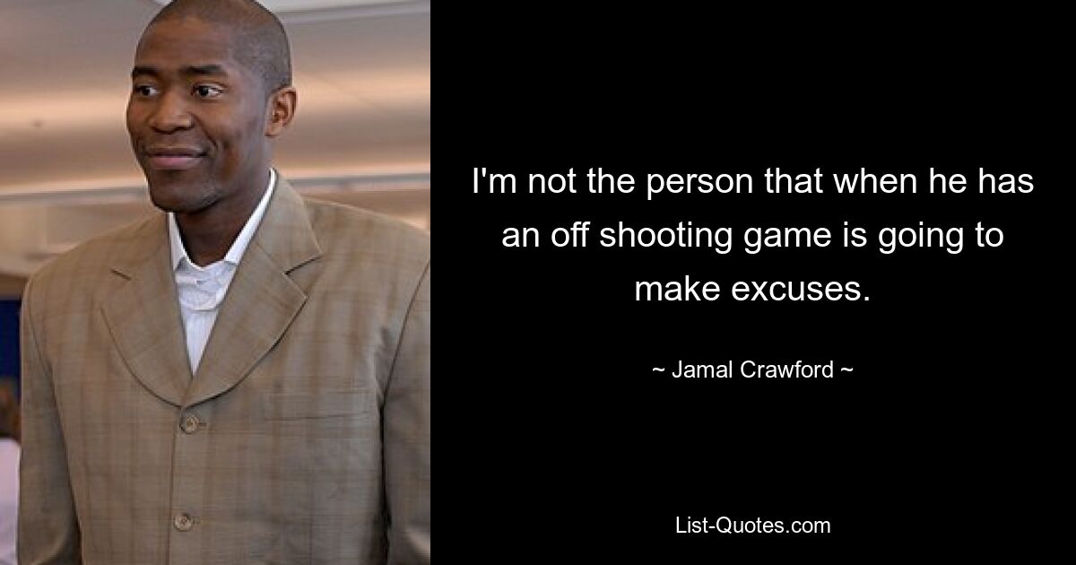 I'm not the person that when he has an off shooting game is going to make excuses. — © Jamal Crawford