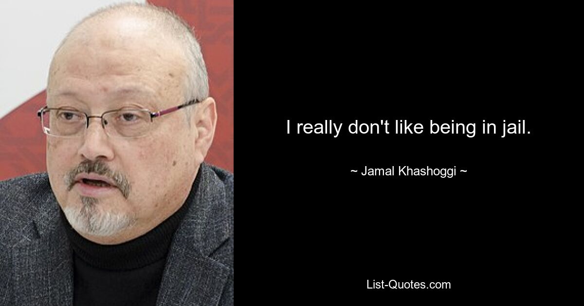 I really don't like being in jail. — © Jamal Khashoggi