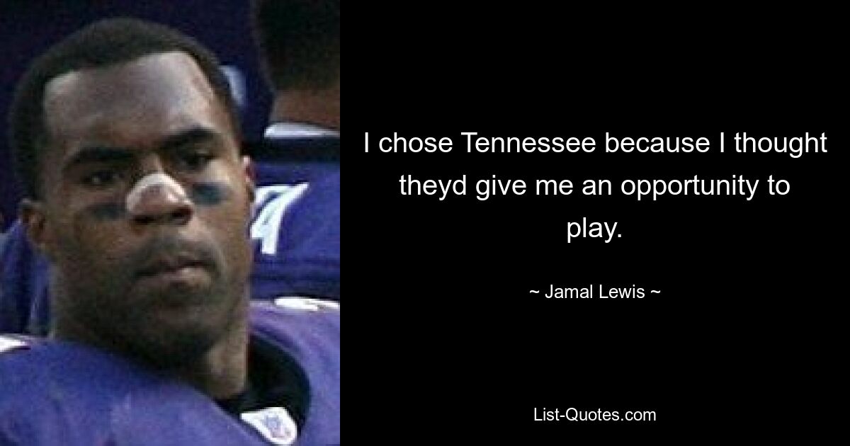 I chose Tennessee because I thought theyd give me an opportunity to play. — © Jamal Lewis