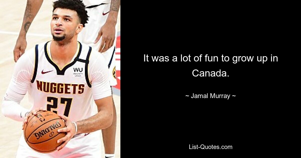 It was a lot of fun to grow up in Canada. — © Jamal Murray