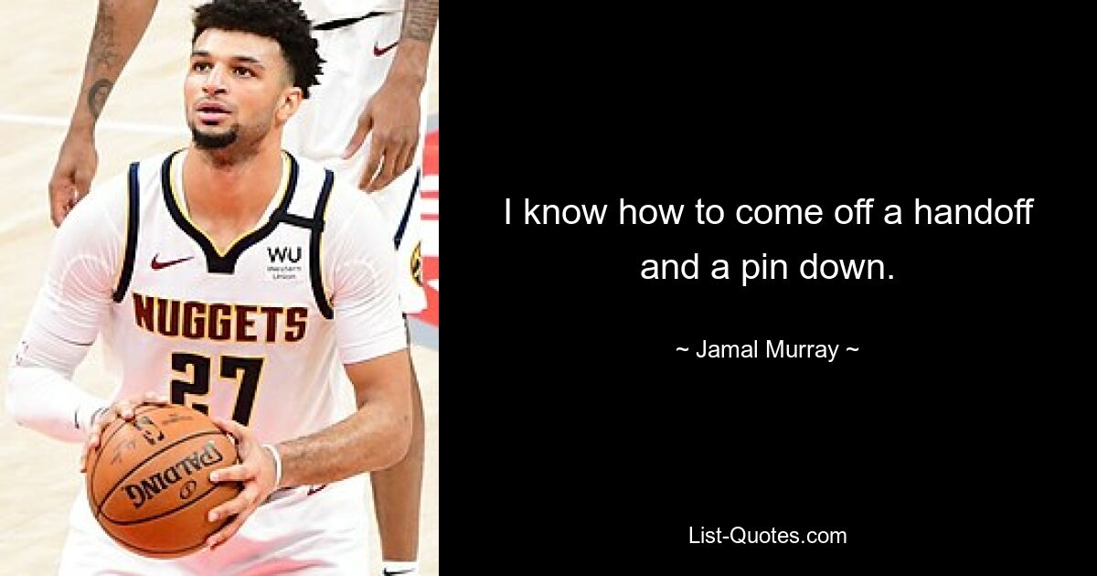 I know how to come off a handoff and a pin down. — © Jamal Murray