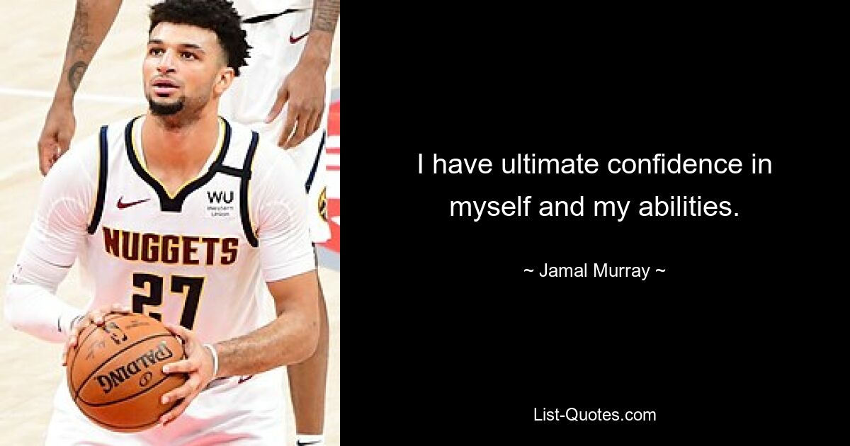 I have ultimate confidence in myself and my abilities. — © Jamal Murray