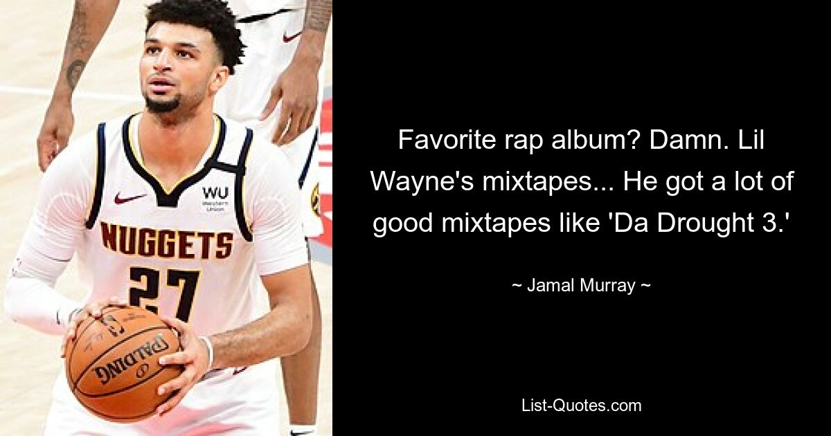 Favorite rap album? Damn. Lil Wayne's mixtapes... He got a lot of good mixtapes like 'Da Drought 3.' — © Jamal Murray