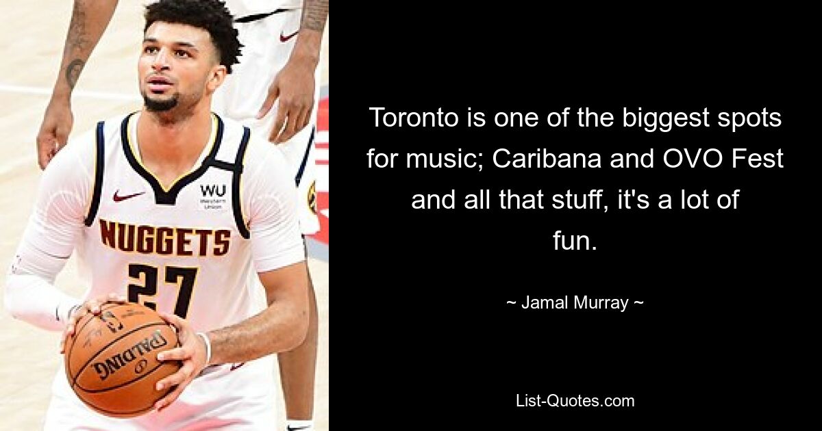 Toronto is one of the biggest spots for music; Caribana and OVO Fest and all that stuff, it's a lot of fun. — © Jamal Murray