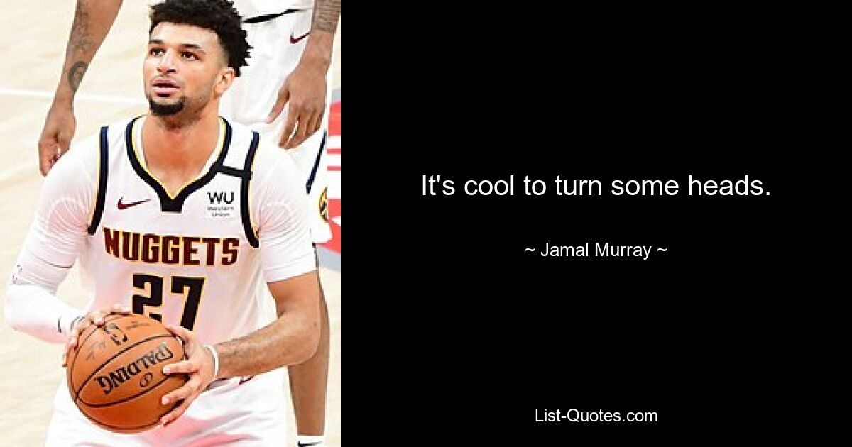 It's cool to turn some heads. — © Jamal Murray