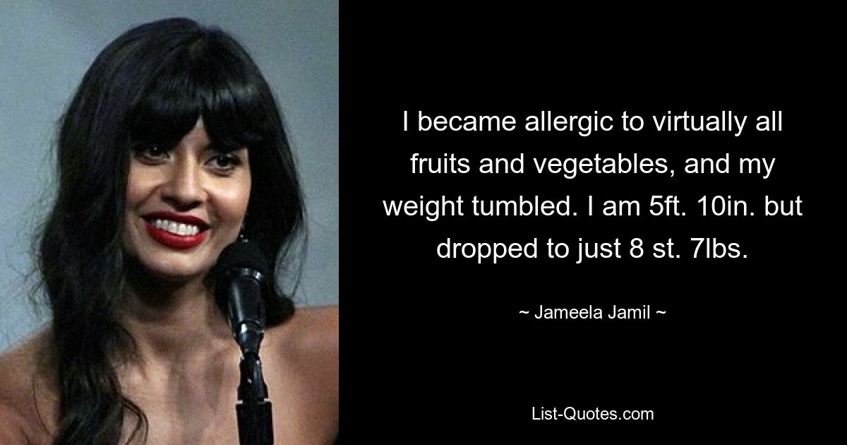 I became allergic to virtually all fruits and vegetables, and my weight tumbled. I am 5ft. 10in. but dropped to just 8 st. 7lbs. — © Jameela Jamil