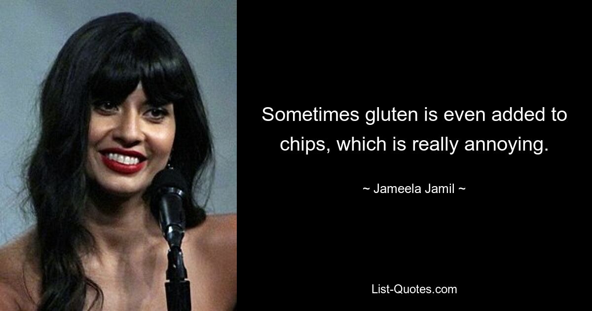 Sometimes gluten is even added to chips, which is really annoying. — © Jameela Jamil