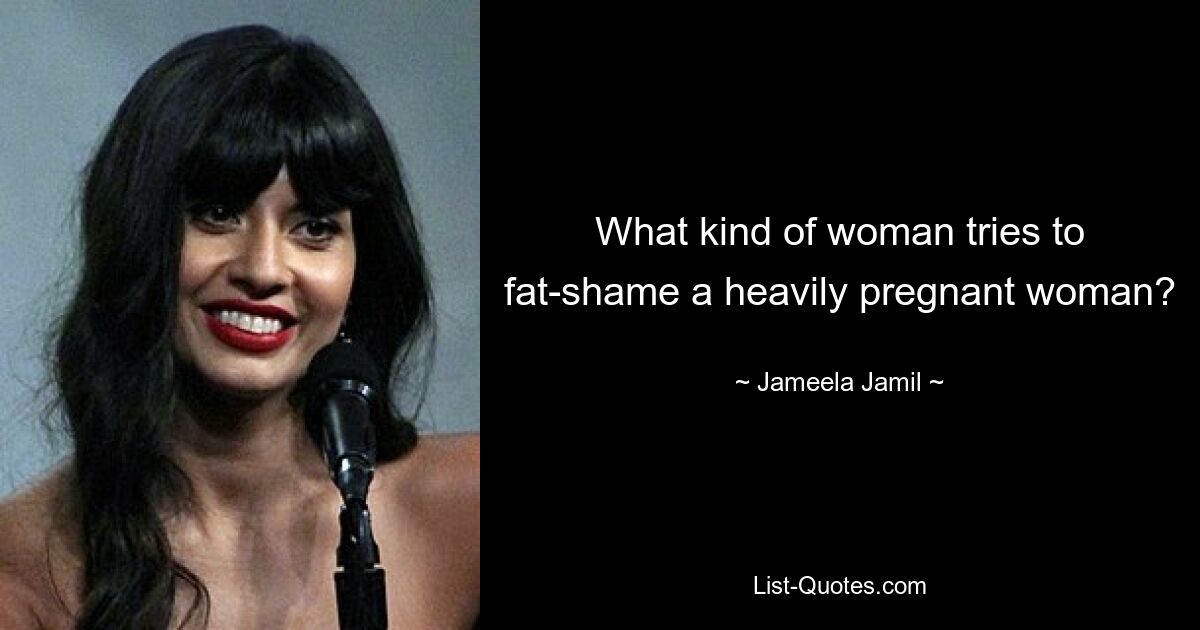 What kind of woman tries to fat-shame a heavily pregnant woman? — © Jameela Jamil