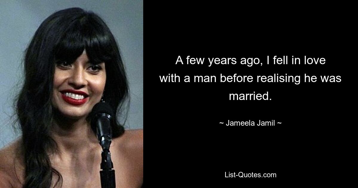 A few years ago, I fell in love with a man before realising he was married. — © Jameela Jamil