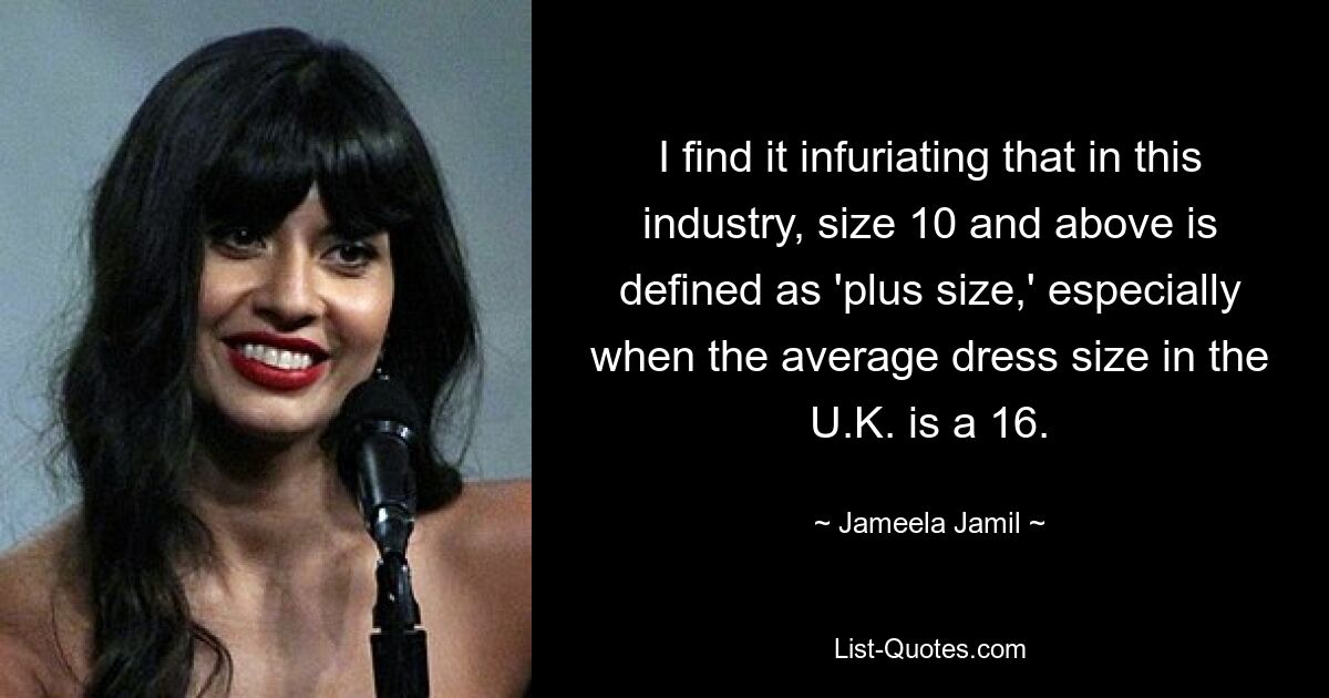 I find it infuriating that in this industry, size 10 and above is defined as 'plus size,' especially when the average dress size in the U.K. is a 16. — © Jameela Jamil