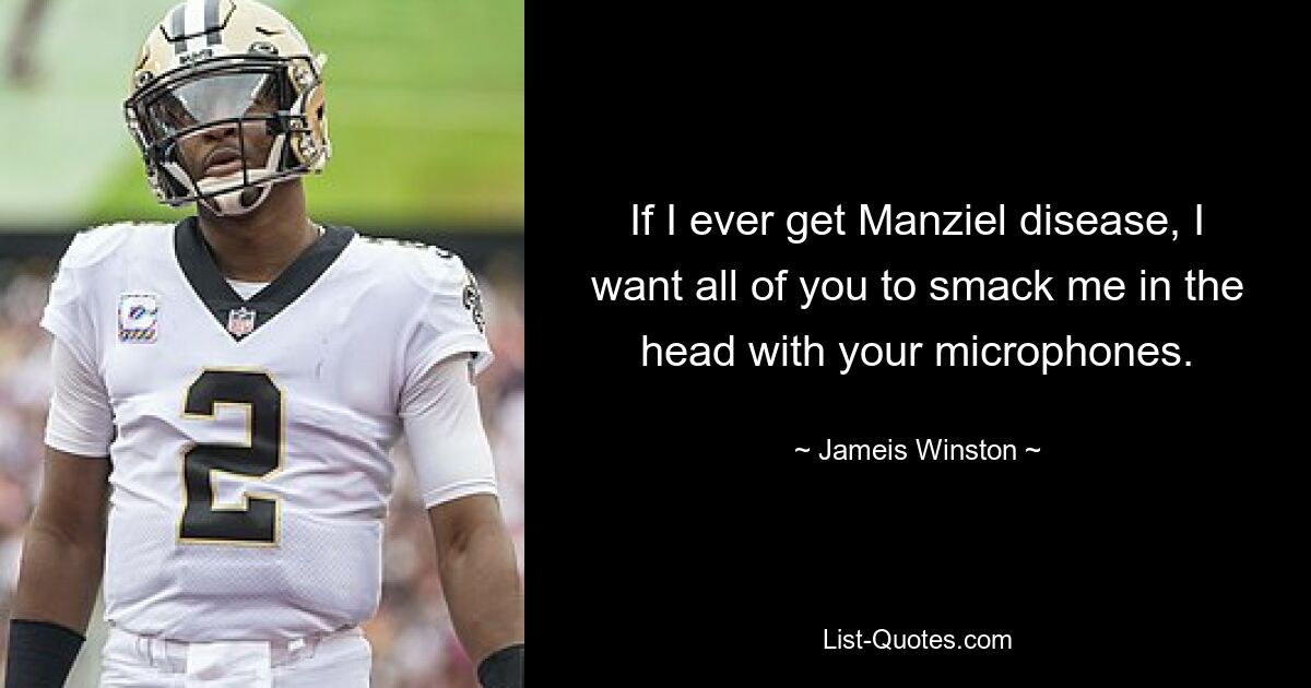 If I ever get Manziel disease, I want all of you to smack me in the head with your microphones. — © Jameis Winston