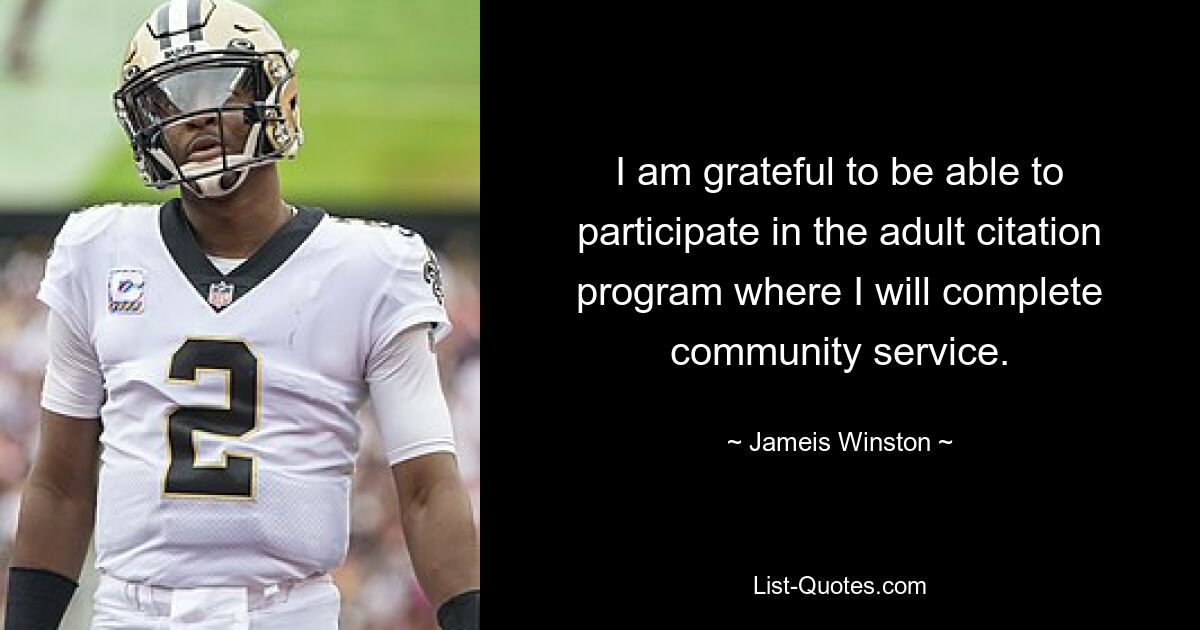 I am grateful to be able to participate in the adult citation program where I will complete community service. — © Jameis Winston