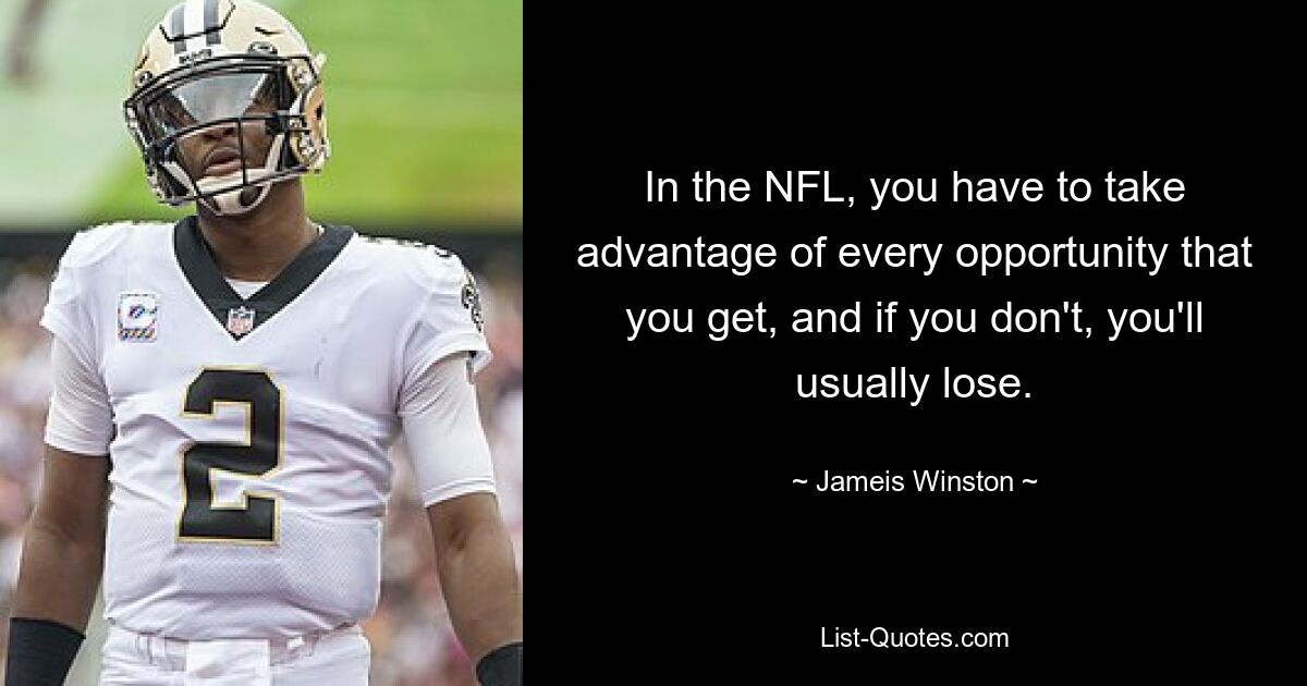 In the NFL, you have to take advantage of every opportunity that you get, and if you don't, you'll usually lose. — © Jameis Winston