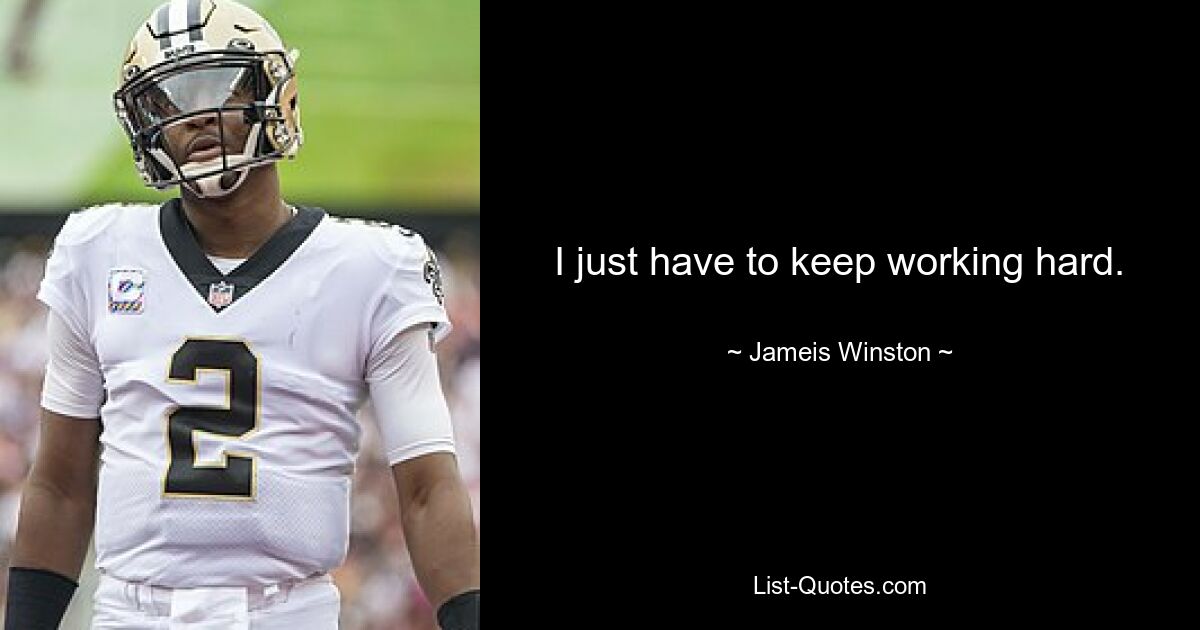 I just have to keep working hard. — © Jameis Winston