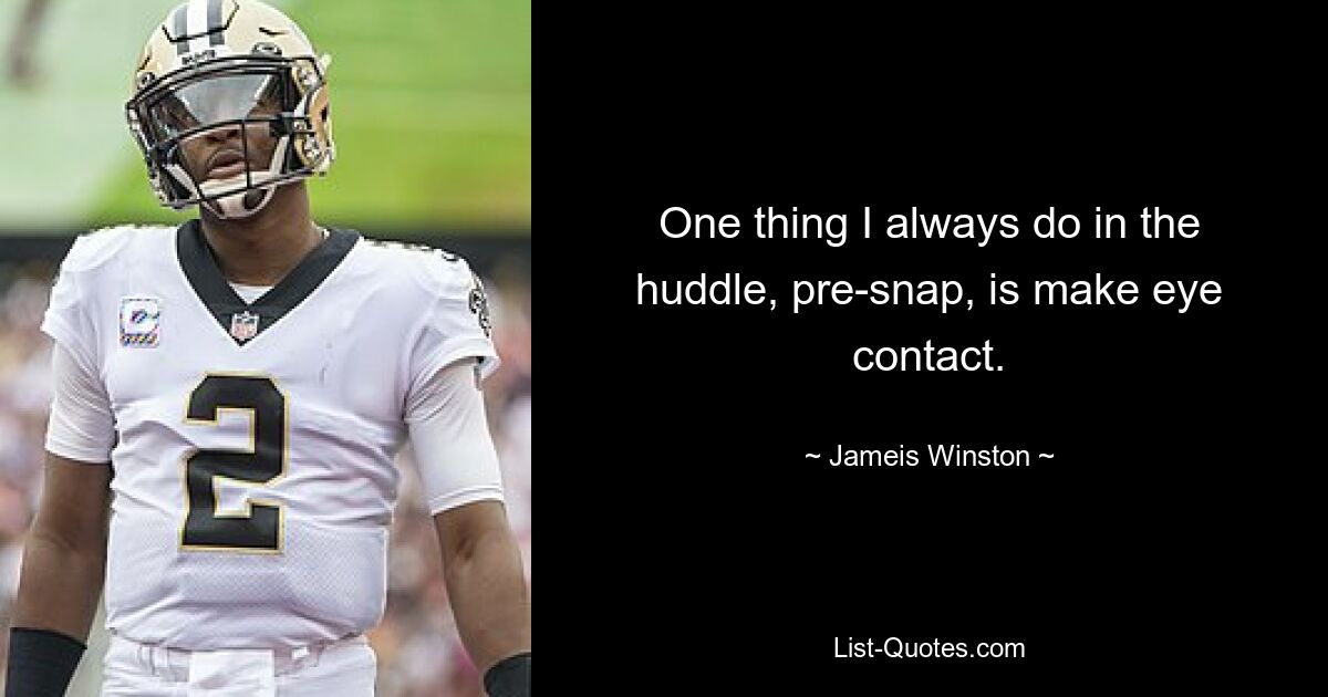 One thing I always do in the huddle, pre-snap, is make eye contact. — © Jameis Winston