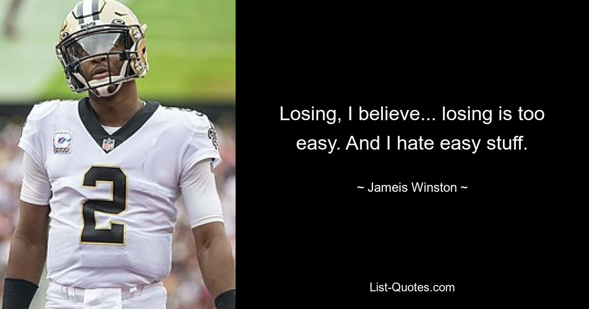 Losing, I believe... losing is too easy. And I hate easy stuff. — © Jameis Winston